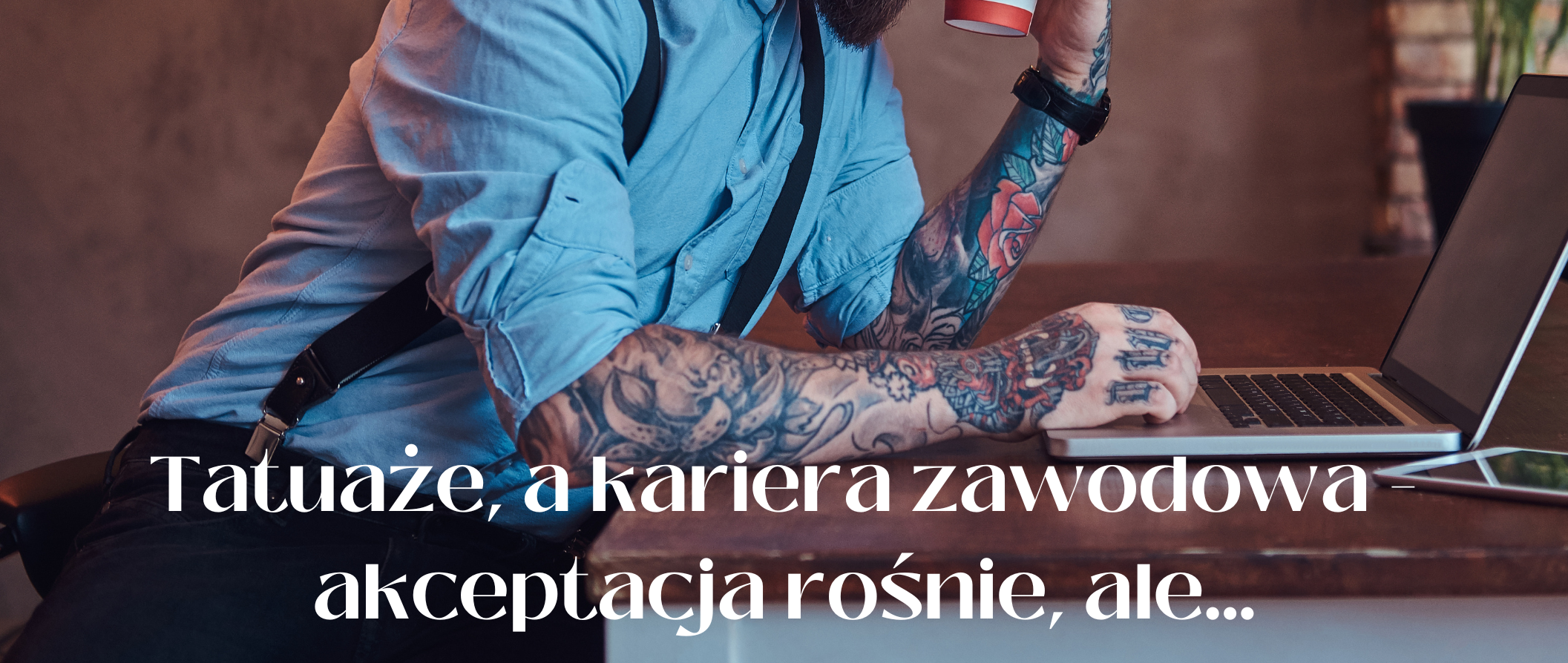 Tatuaże, a kariera zawodowa - akceptacja rośnie, ale...
