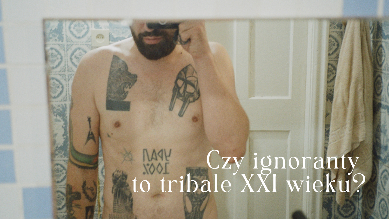 Czy ignoranty to tribale XXI wieku? - Dlaczego ignoranty są modne?