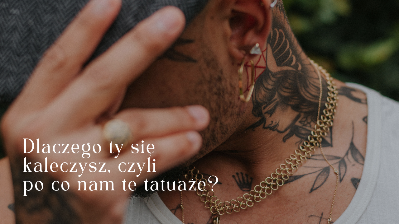 Dlaczego ty się kaleczysz, czyli po co nam te tatuaże?