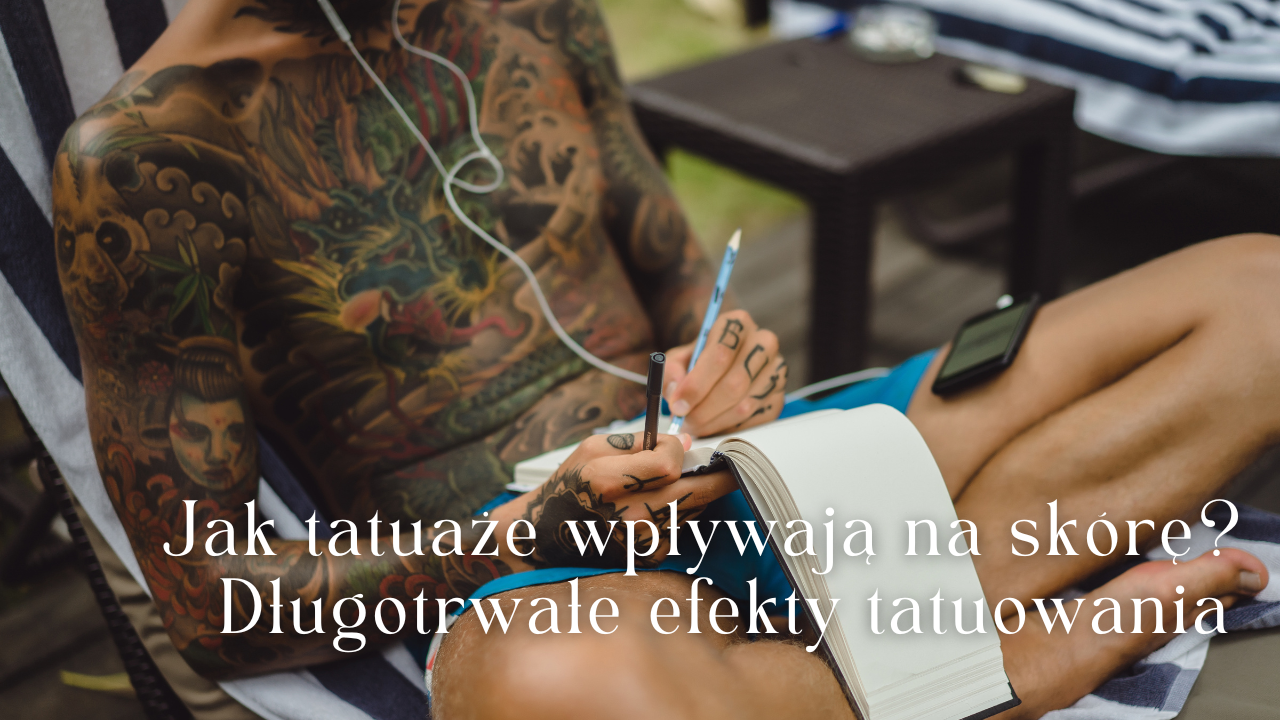 Jak tatuaże wpływają na skórę: długotrwałe efekty tatuowania