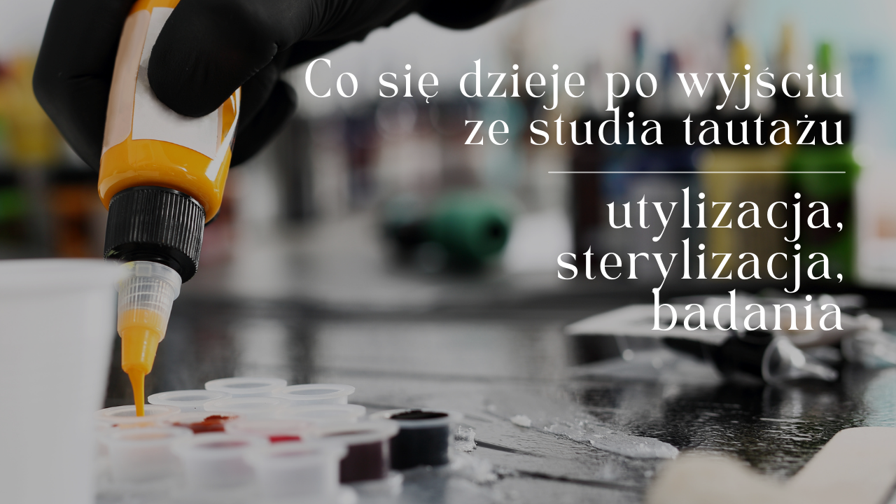 Co się dzieje po wyjściu ze studia tautażu– utylizacja, sterylizacja, badania