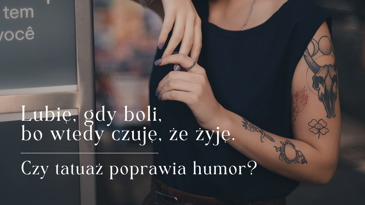 Lubię, gdy boli, bo wtedy czuję, że żyję. Czy tatuaż poprawia humor?